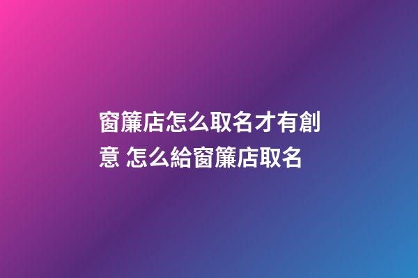 窗簾店怎么取名才有創意 怎么給窗簾店取名-第1張-店鋪起名-玄機派